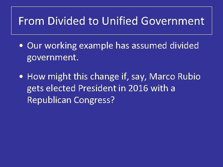 From Divided to Unified Government • Our working example has assumed divided government. •