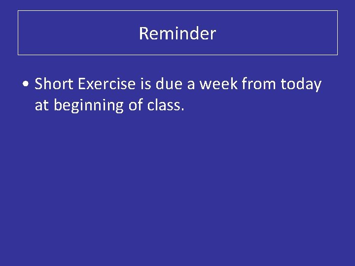 Reminder • Short Exercise is due a week from today at beginning of class.