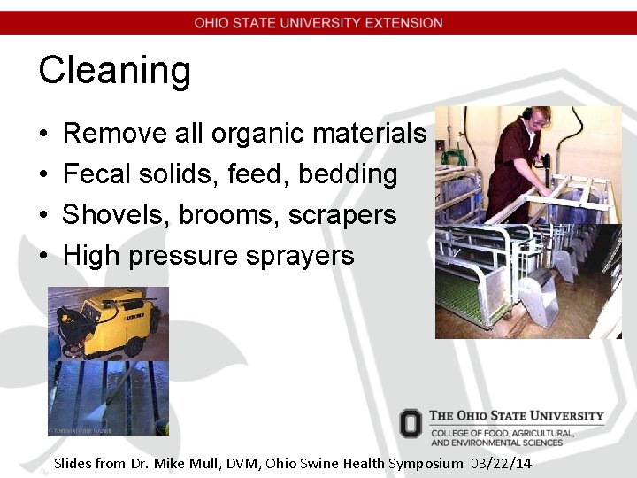 Cleaning • • Remove all organic materials Fecal solids, feed, bedding Shovels, brooms, scrapers Cleaning • • Remove all organic materials Fecal solids, feed, bedding Shovels, brooms, scrapers