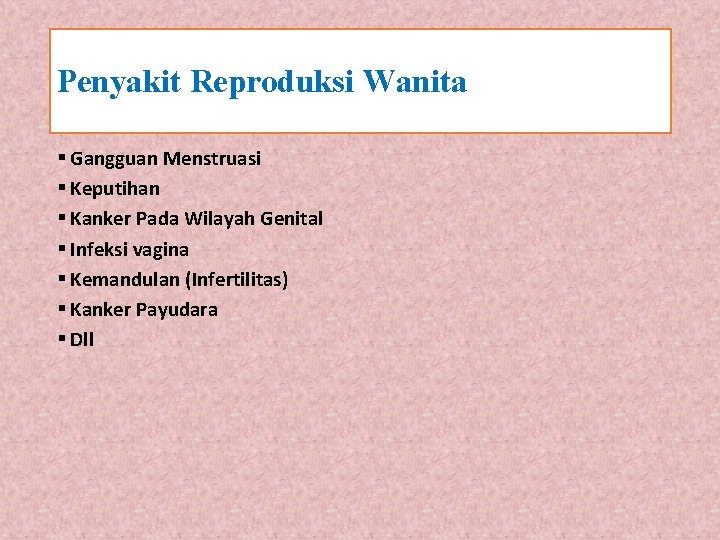 Penyakit Reproduksi Wanita § Gangguan Menstruasi § Keputihan § Kanker Pada Wilayah Genital §