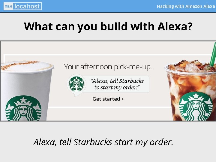 Hacking with Amazon Alexa What can you build with Alexa? Alexa, tell Starbucks start