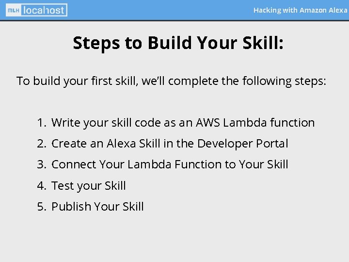 Hacking with Amazon Alexa Steps to Build Your Skill: To build your first skill,