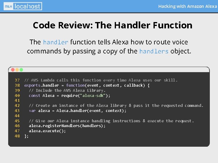 Hacking with Amazon Alexa Code Review: The Handler Function The handler function tells Alexa