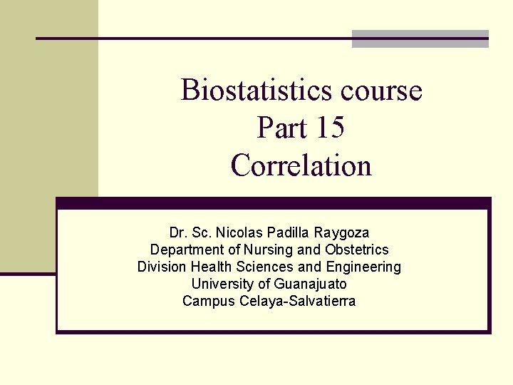 Biostatistics course Part 15 Correlation Dr. Sc. Nicolas Padilla Raygoza Department of Nursing and