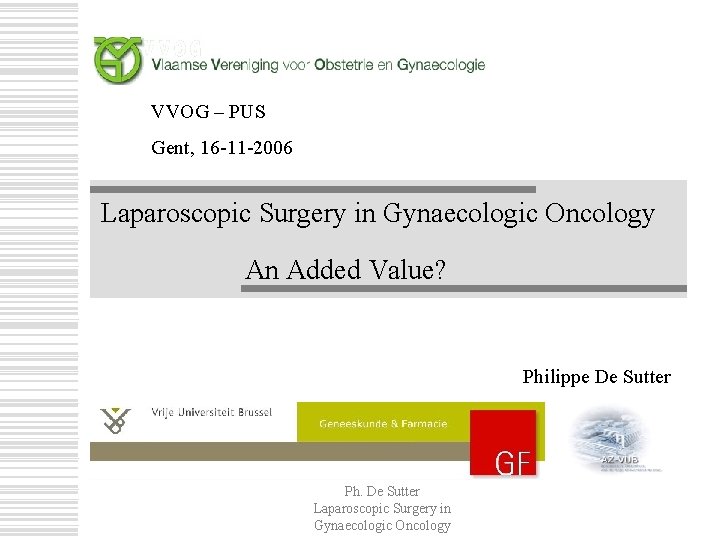 VVOG – PUS Gent, 16 -11 -2006 Laparoscopic Surgery in Gynaecologic Oncology An Added