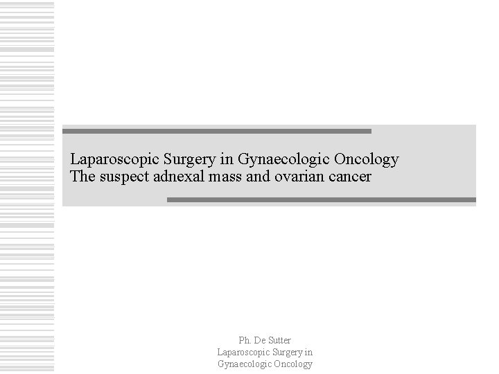 Laparoscopic Surgery in Gynaecologic Oncology The suspect adnexal mass and ovarian cancer Ph. De