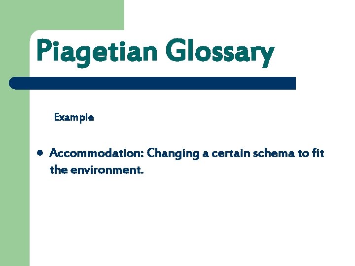 Piagetian Glossary Example l Accommodation: Changing a certain schema to fit the environment. 