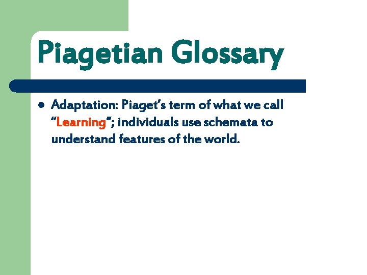 Piagetian Glossary l Adaptation: Piaget’s term of what we call “Learning”; individuals use schemata