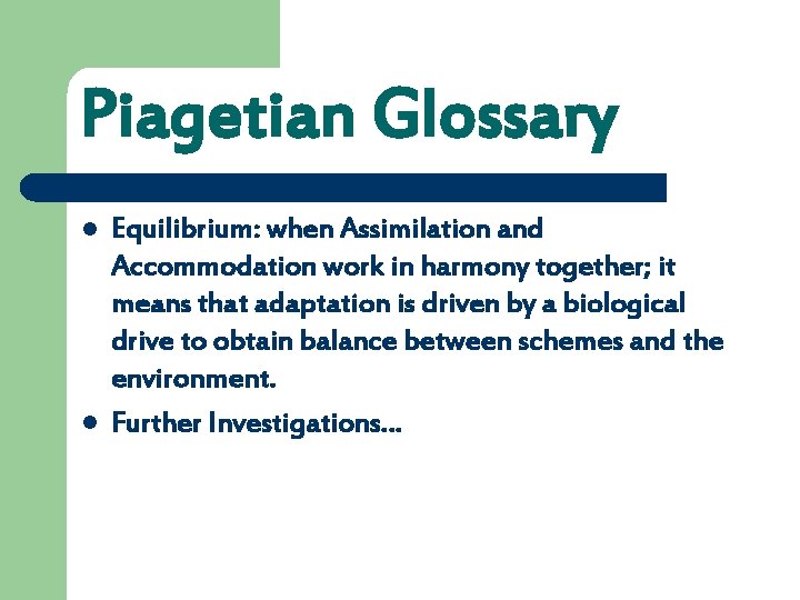 Piagetian Glossary l l Equilibrium: when Assimilation and Accommodation work in harmony together; it