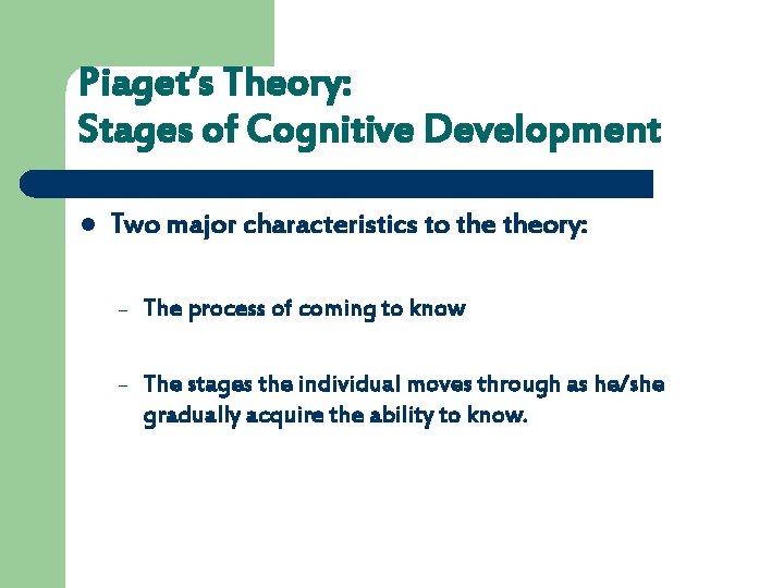 Piaget’s Theory: Stages of Cognitive Development l Two major characteristics to theory: – The