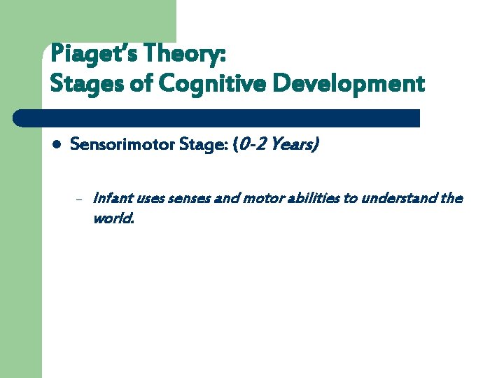 Piaget’s Theory: Stages of Cognitive Development l Sensorimotor Stage: (0 -2 Years) – Infant