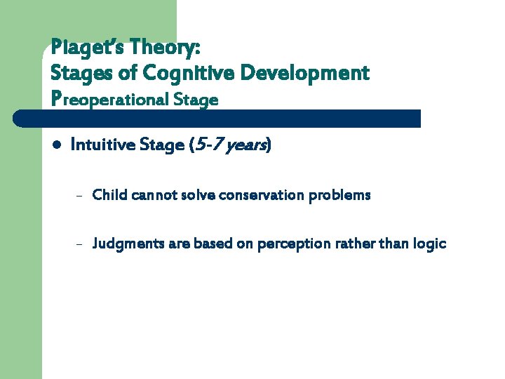 Piaget’s Theory: Stages of Cognitive Development Preoperational Stage l Intuitive Stage (5 -7 years)