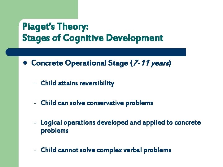 Piaget’s Theory: Stages of Cognitive Development l Concrete Operational Stage (7 -11 years) –