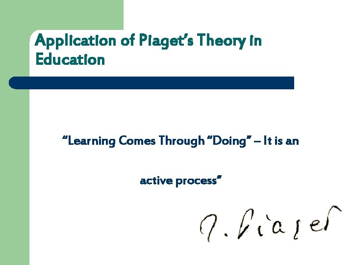 Application of Piaget’s Theory in Education “Learning Comes Through “Doing” – It is an