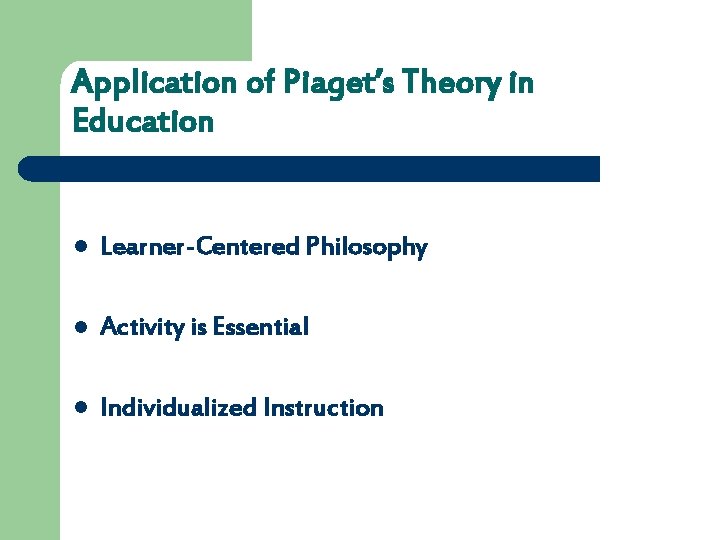 Application of Piaget’s Theory in Education l Learner-Centered Philosophy l Activity is Essential l