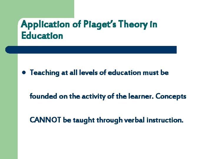Application of Piaget’s Theory in Education l Teaching at all levels of education must