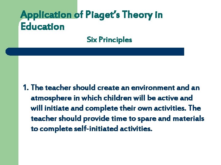 Application of Piaget’s Theory in Education Six Principles 1. The teacher should create an