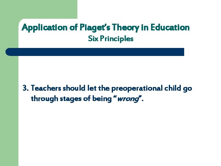 Application of Piaget’s Theory in Education Six Principles 3. Teachers should let the preoperational