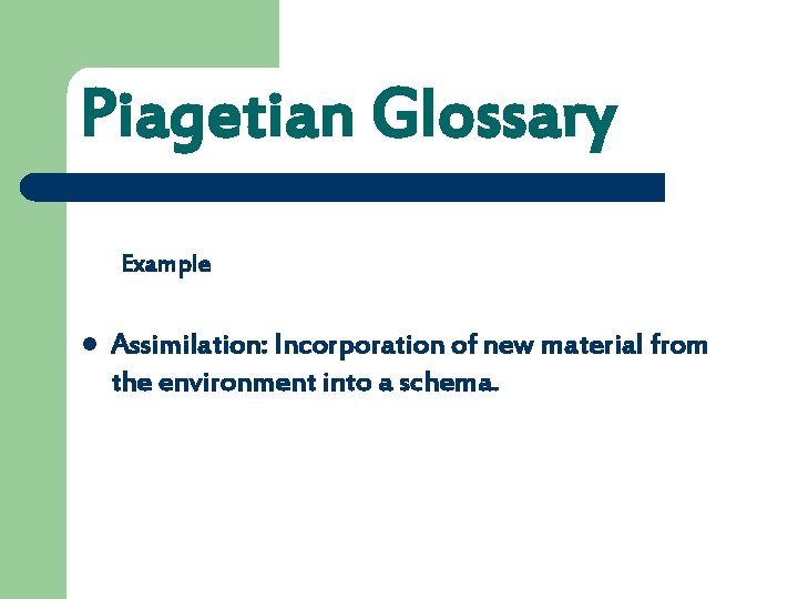 Piagetian Glossary Example l Assimilation: Incorporation of new material from the environment into a