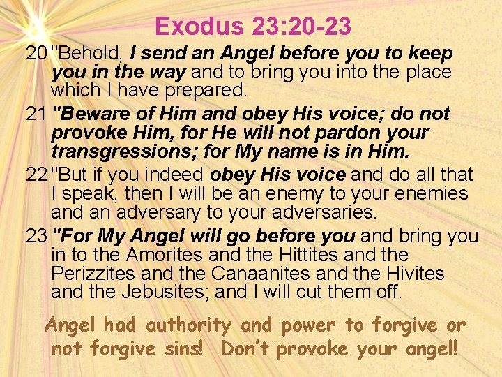 Exodus 23: 20 -23 20 "Behold, I send an Angel before you to keep