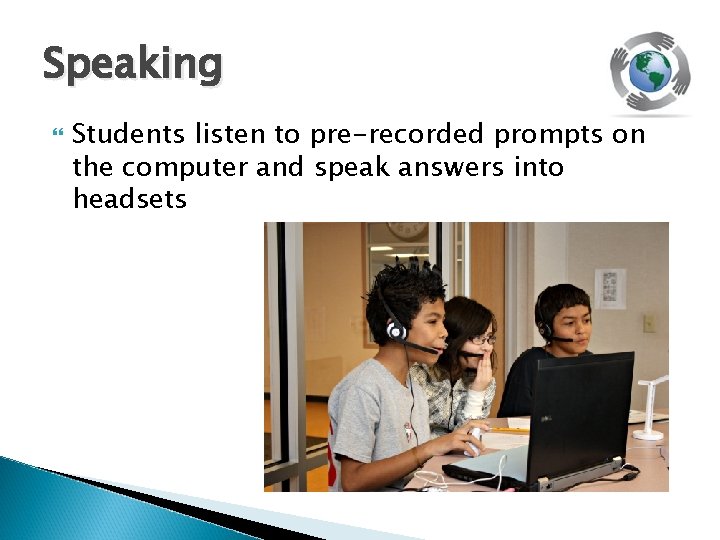 Speaking Students listen to pre-recorded prompts on the computer and speak answers into headsets