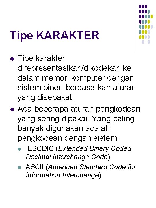 Tipe KARAKTER l l Tipe karakter direpresentasikan/dikodekan ke dalam memori komputer dengan sistem biner,