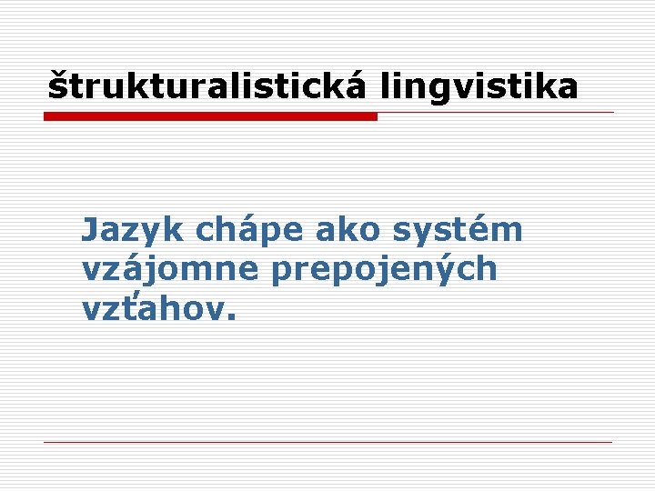štrukturalistická lingvistika Jazyk chápe ako systém vzájomne prepojených vzťahov. 