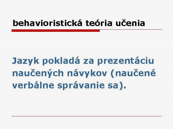 behavioristická teória učenia Jazyk pokladá za prezentáciu naučených návykov (naučené verbálne správanie sa). 