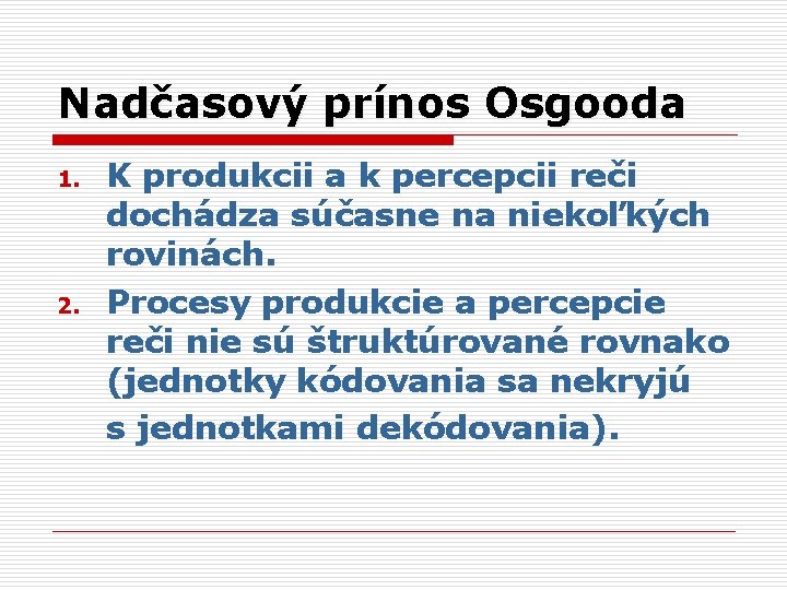 Nadčasový prínos Osgooda 1. 2. K produkcii a k percepcii reči dochádza súčasne na