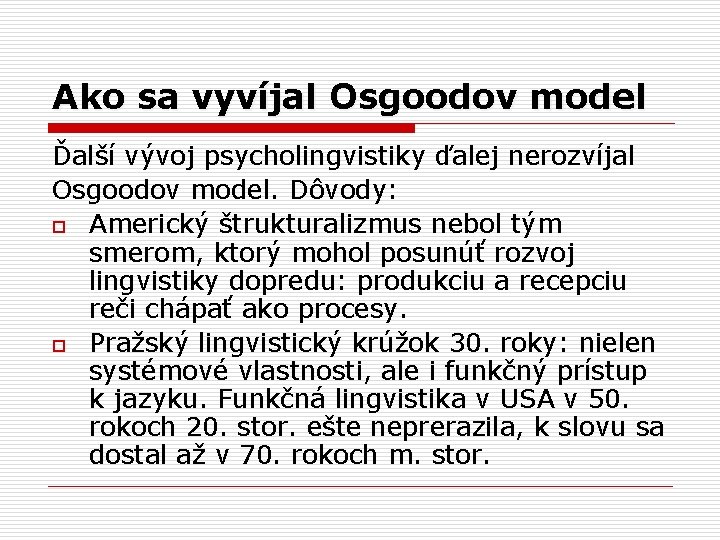 Ako sa vyvíjal Osgoodov model Ďalší vývoj psycholingvistiky ďalej nerozvíjal Osgoodov model. Dôvody: o