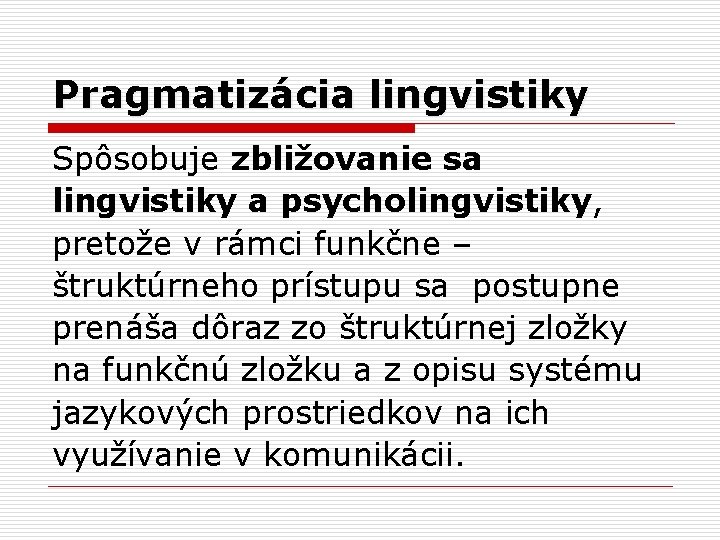 Pragmatizácia lingvistiky Spôsobuje zbližovanie sa lingvistiky a psycholingvistiky, pretože v rámci funkčne – štruktúrneho