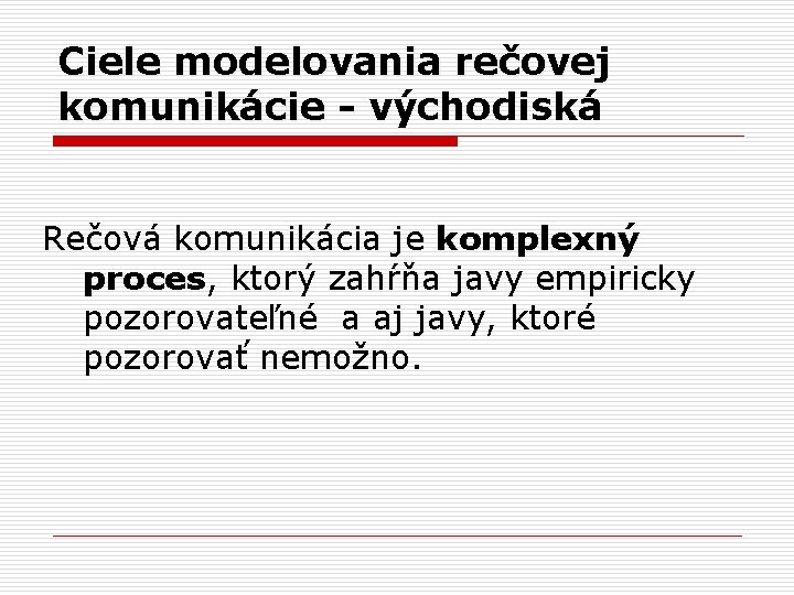 Ciele modelovania rečovej komunikácie - východiská Rečová komunikácia je komplexný proces, ktorý zahŕňa javy