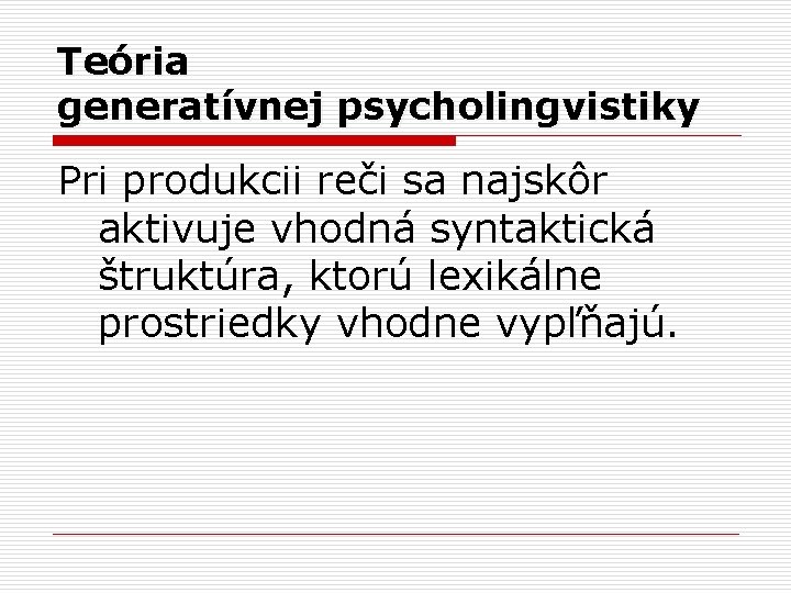 Teória generatívnej psycholingvistiky Pri produkcii reči sa najskôr aktivuje vhodná syntaktická štruktúra, ktorú lexikálne