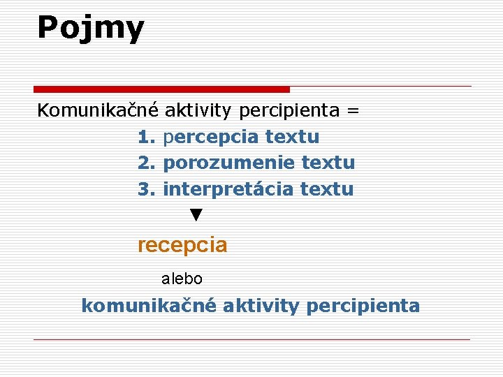Pojmy Komunikačné aktivity percipienta = 1. percepcia textu 2. porozumenie textu 3. interpretácia textu