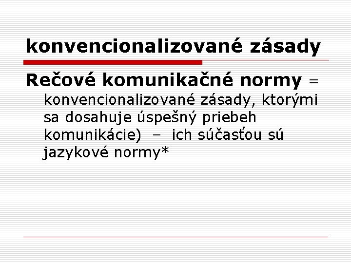 konvencionalizované zásady Rečové komunikačné normy = konvencionalizované zásady, ktorými sa dosahuje úspešný priebeh komunikácie)