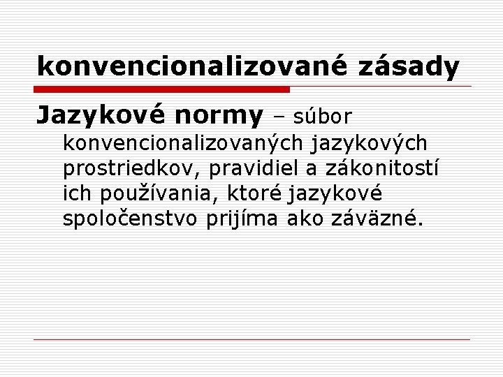 konvencionalizované zásady Jazykové normy – súbor konvencionalizovaných jazykových prostriedkov, pravidiel a zákonitostí ich používania,