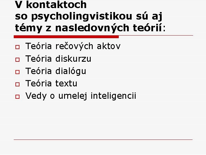 V kontaktoch so psycholingvistikou sú aj témy z nasledovných teórií: teórií o o o