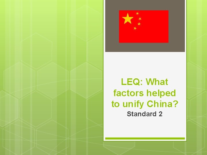 LEQ: What factors helped to unify China? Standard 2 