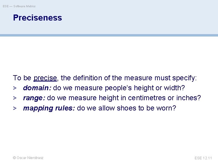 ESE — Software Metrics Preciseness To be precise, the definition of the measure must