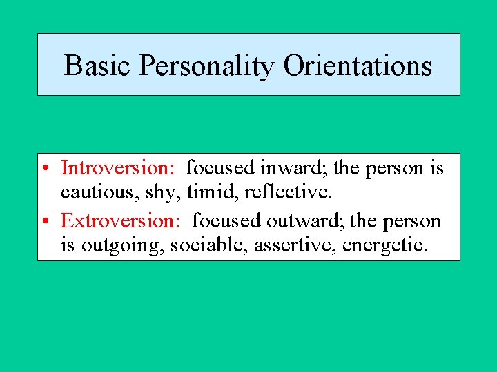 Basic Personality Orientations • Introversion: focused inward; the person is cautious, shy, timid, reflective.