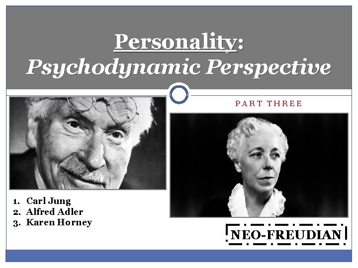 Personality: Psychodynamic Perspective PART THREE 1. Carl Jung 2. Alfred Adler 3. Karen Horney