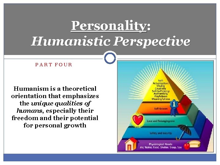 Personality: Humanistic Perspective PART FOUR Humanism is a theoretical orientation that emphasizes the unique Personality: Humanistic Perspective PART FOUR Humanism is a theoretical orientation that emphasizes the unique