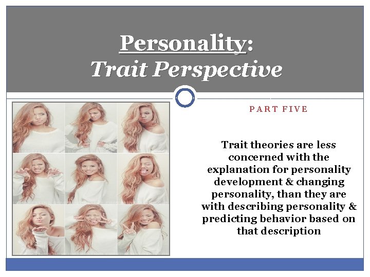 Personality: Trait Perspective PART FIVE Trait theories are less concerned with the explanation for