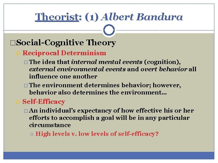 Theorist: (1) Albert Bandura �Social-Cognitive Theory Reciprocal Determinism � The idea that internal mental