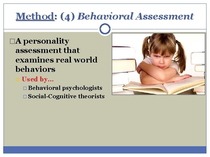 Method: (4) Behavioral Assessment �A personality assessment that examines real world behaviors Used by…