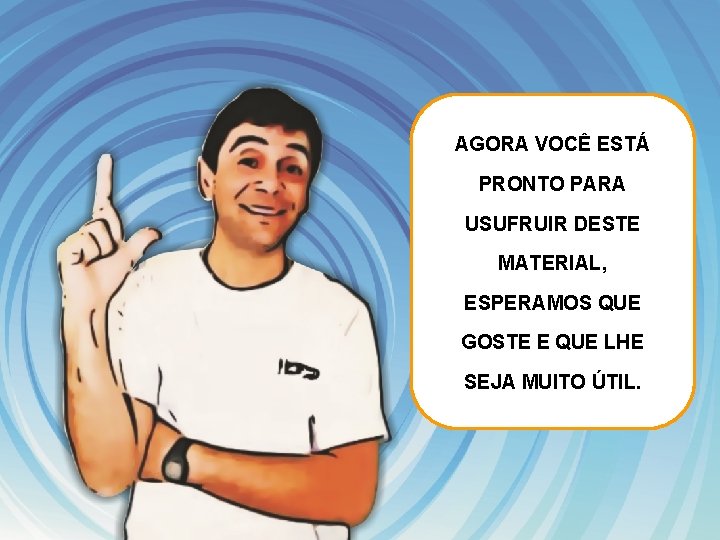 AGORA VOCÊ ESTÁ PRONTO PARA USUFRUIR DESTE MATERIAL, ESPERAMOS QUE GOSTE E QUE LHE