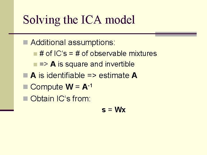 Solving the ICA model n Additional assumptions: n # of IC‘s = # of