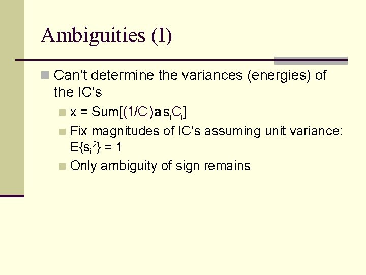 Ambiguities (I) n Can‘t determine the variances (energies) of the IC‘s x = Sum[(1/Ci)aisi.