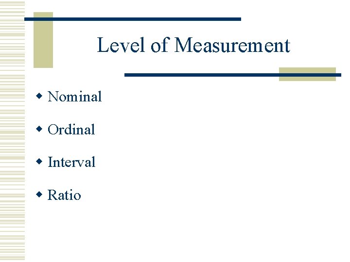 Level of Measurement w Nominal w Ordinal w Interval w Ratio 