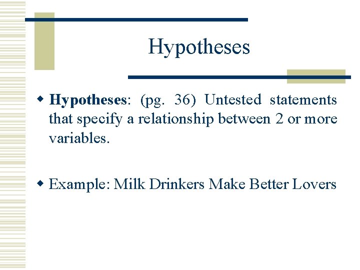 Hypotheses w Hypotheses: (pg. 36) Untested statements that specify a relationship between 2 or